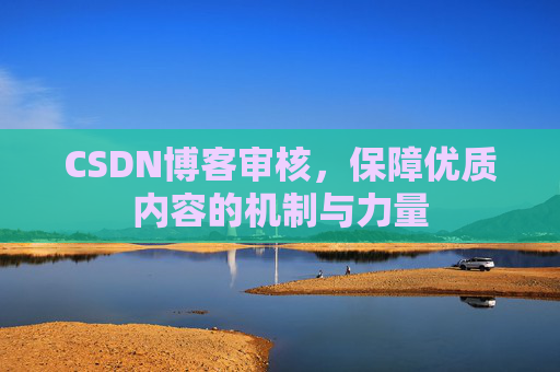 CSDN博客审核,保障优质内容的机制与力量